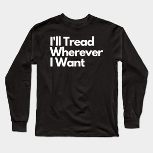 I'll Tread Wherever I Want Long Sleeve T-Shirt